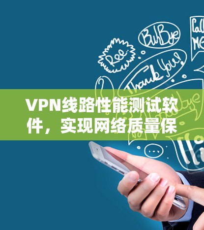 VPN线路性能测试软件，实现网络质量保障
