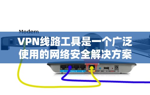 VPN线路工具是一个广泛使用的网络安全解决方案，旨在提供匿名性和安全性。以下是根据不同需求和使用场景分类的主要VPN工具