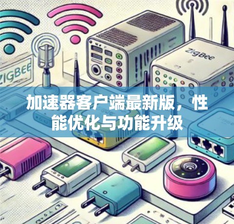加速器客户端最新版，性能优化与功能升级