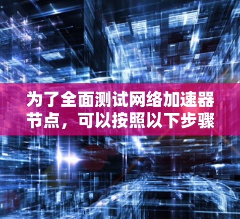 为了全面测试网络加速器节点，可以按照以下步骤进行