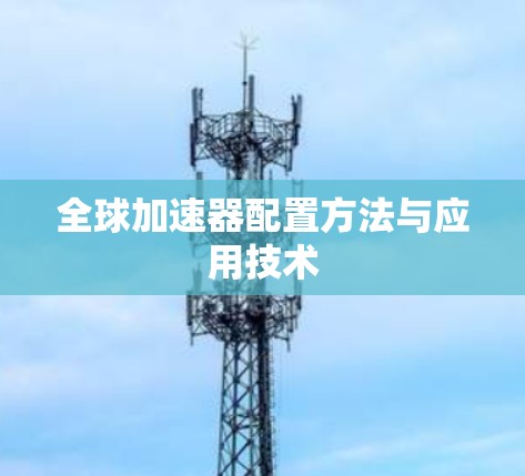 全球加速器配置方法与应用技术