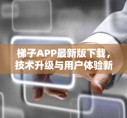 梯子APP最新版下载，技术升级与用户体验新突破
