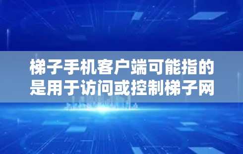 梯子手机客户端可能指的是用于访问或控制梯子网络或服务的手机客户端工具。梯子是一种网络技术，常用于代理、隐藏IP、匿名上网等场景。如果你需要梯子客户端，可以从以下几个方面了解和获取