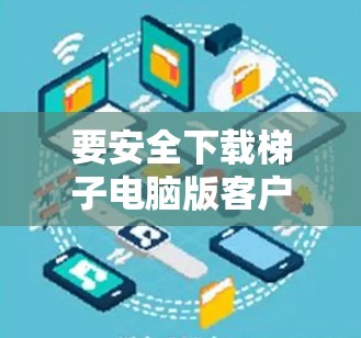 要安全下载梯子电脑版客户端，请按照以下步骤操作