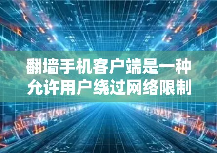 翻墙手机客户端是一种允许用户绕过网络限制，访问被限制访问的网站或内容的应用程序。这些客户端通常支持通过VPN（虚拟专用网络）或代理服务器的方式，帮助用户访问国外网站、解锁被屏蔽的内容或保护隐私