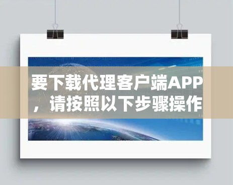 要下载代理客户端APP，请按照以下步骤操作
