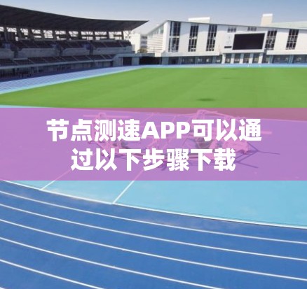 节点测速APP可以通过以下步骤下载
