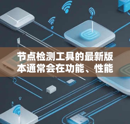 节点检测工具的最新版本通常会在功能、性能和用户体验方面进行改进。以下是一些可能的最新版本和相关工具