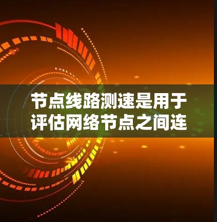 节点线路测速是用于评估网络节点之间连接的带宽性能的过程，涉及多种方法和工具，以确保测试的准确性和有效性。以下是对节点线路测速的详细分析和总结