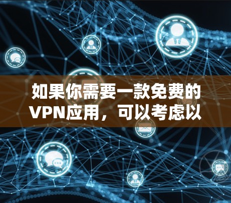 如果你需要一款免费的VPN应用，可以考虑以下几种方法来下载和安装