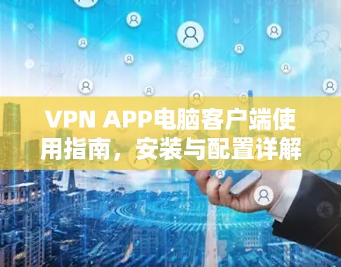 VPN APP电脑客户端使用指南，安装与配置详解