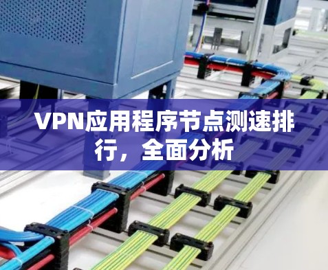 VPN应用程序节点测速排行，全面分析