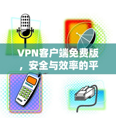VPN客户端免费版，安全与效率的平衡