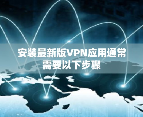 安装最新版VPN应用通常需要以下步骤
