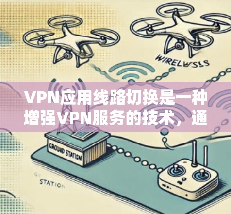 VPN应用线路切换是一种增强VPN服务的技术，通过动态调整连接路线来优化性能和稳定性。以下是对这一技术的详细解析