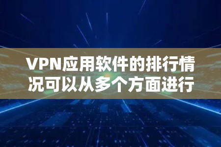 VPN应用软件的排行情况可以从多个方面进行分析,以下是对主要VPN应用软件的排名和评价 VPN应用软件的排行情况可以从多个方面进行分析,以下是对主要VPN应用软件的排名和评价
