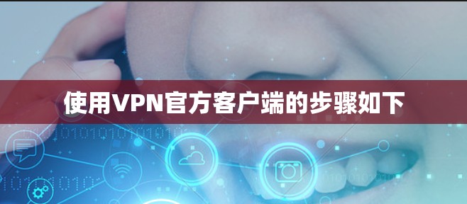 使用VPN官方客户端的步骤如下
