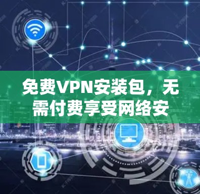 免费VPN安装包，无需付费享受网络安全