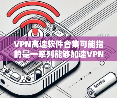 VPN高速软件合集可能指的是一系列能够加速VPN连接或实现多个VPN配置管理的软件集合。以下是一些可能的解释和相关工具建议
