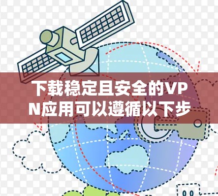 下载稳定且安全的VPN应用可以遵循以下步骤