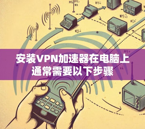 安装VPN加速器在电脑上通常需要以下步骤