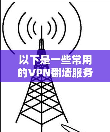 以下是一些常用的VPN翻墙服务建议（仅供参考）