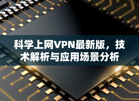 科学上网VPN最新版，技术解析与应用场景分析