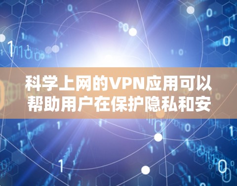 科学上网的VPN应用可以帮助用户在保护隐私和安全的同时，访问受限的网站或加密网络流量。以下是对VPN应用的详细分析和使用指南