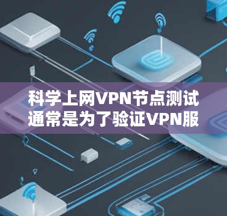 科学上网VPN节点测试通常是为了验证VPN服务的质量、稳定性和安全性。以下是一些常见的测试方法和步骤