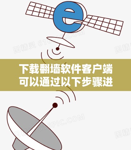下载翻墙软件客户端可以通过以下步骤进行