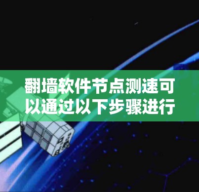 翻墙软件节点测速可以通过以下步骤进行