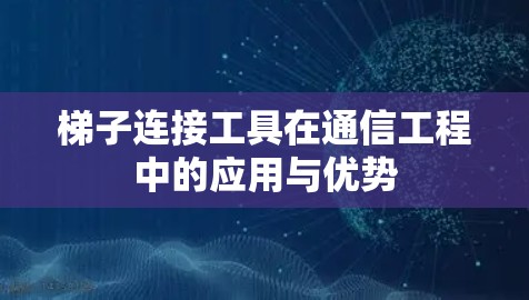 梯子连接工具在通信工程中的应用与优势