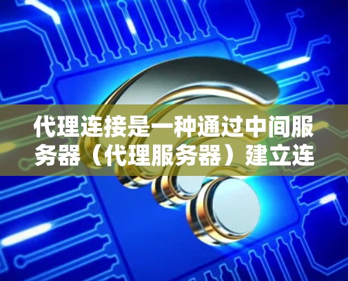 代理连接是一种通过中间服务器（代理服务器）建立连接的方法，常用于网络安全、访问控制或性能优化等场景。以下是一些常见的代理连接方法