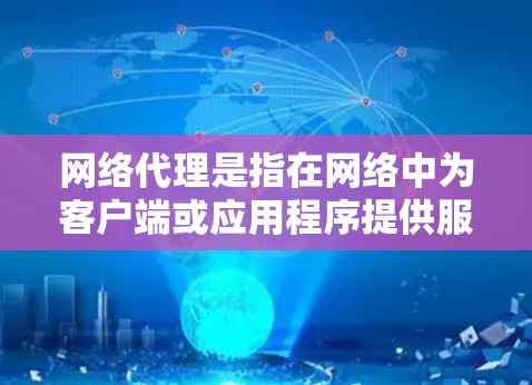 网络代理是指在网络中为客户端或应用程序提供服务的中间实体，通常用于控制、过滤、转发或缓存网络流量。随着技术的进步，网络代理的功能和应用也在不断演变。以下是一些最新的网络代理相关信息和趋势