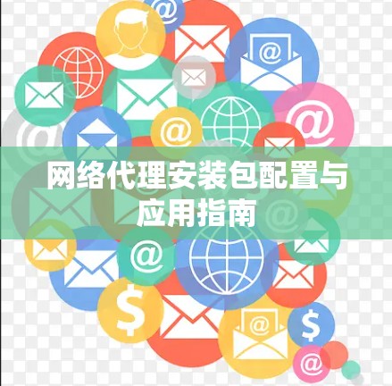 网络代理安装包配置与应用指南
