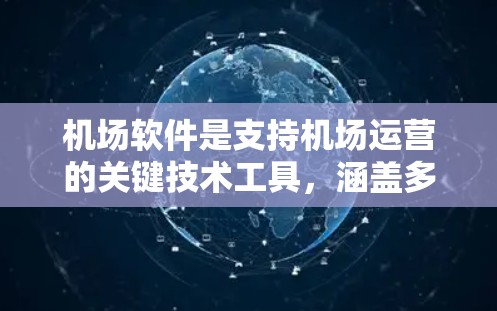 机场软件是支持机场运营的关键技术工具，涵盖多个功能领域。以下是机场软件的详细分类和推荐