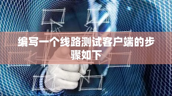 编写一个线路测试客户端的步骤如下