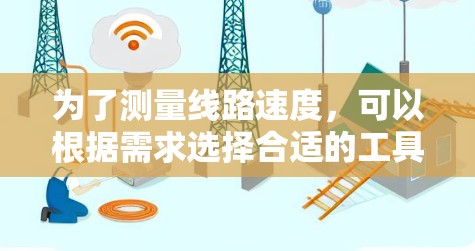 为了测量线路速度，可以根据需求选择合适的工具和方法。以下是一些可能的工具和步骤