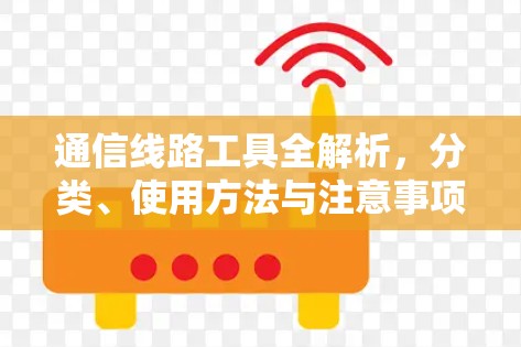 通信线路工具全解析，分类、使用方法与注意事项