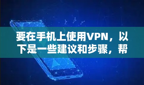 要在手机上使用VPN，以下是一些建议和步骤，帮助你找到合适的VPN手机应用