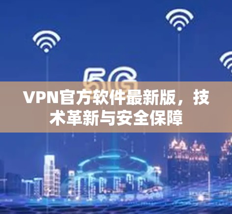 VPN官方软件最新版，技术革新与安全保障