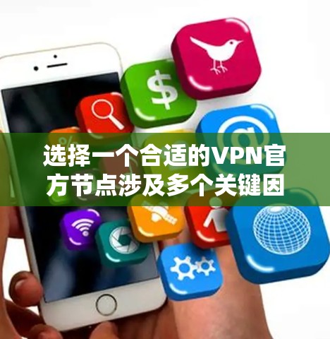 选择一个合适的VPN官方节点涉及多个关键因素，以下是根据您的需求总结出的建议