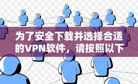 为了安全下载并选择合适的VPN软件，请按照以下步骤操作