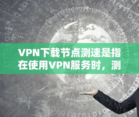 VPN下载节点测速是指在使用VPN服务时,测试连接到不同服务器(节点)时的速度和性能。以下是关于如何进行VPN节点测速的详细指南 VPN下载节点测速是指在使用VPN服务时,测试连接到不同服务器(节点)时的速度和性能。以下是关于如何进行VPN节点测速的详细指南