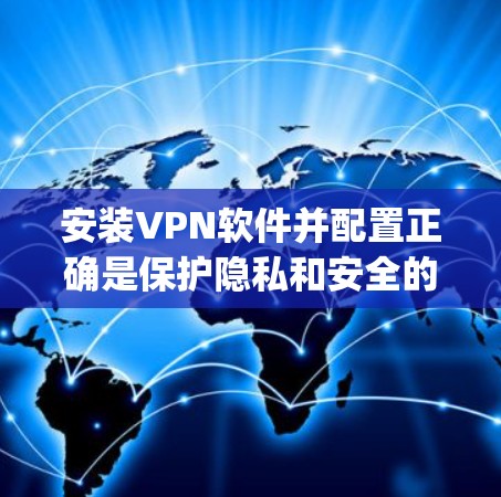 安装VPN软件并配置正确是保护隐私和安全的重要步骤。以下是详细的VPN安装教程，分为两种常用的VPN软件，OpenVPN和Surfshark。选择适合自己需求和技术水平的VPN工具