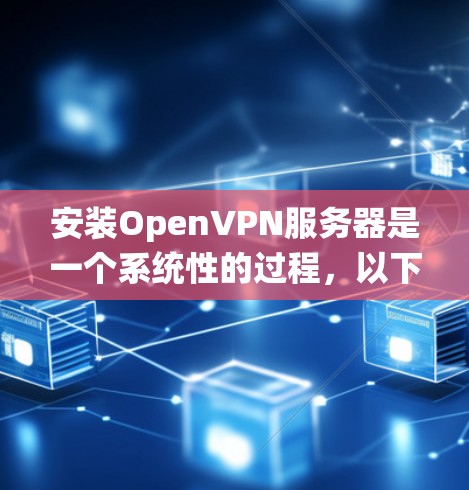 安装OpenVPN服务器是一个系统性的过程，以下是详细的步骤指南，帮助您顺利完成服务器设置