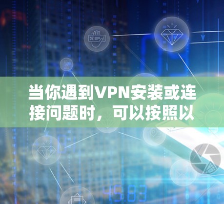 当你遇到VPN安装或连接问题时，可以按照以下步骤进行排查和解决
