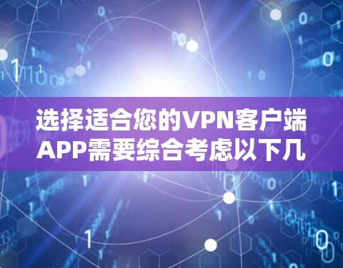 选择适合您的VPN客户端APP需要综合考虑以下几个关键因素