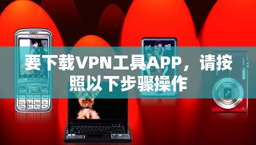 要下载VPN工具APP，请按照以下步骤操作