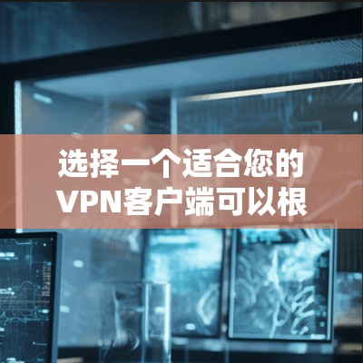 选择一个适合您的VPN客户端可以根据您的需求来决定。以下是根据您的思考过程整理出的推荐